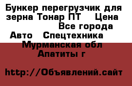 Бункер-перегрузчик для зерна Тонар ПТ5 › Цена ­ 2 040 000 - Все города Авто » Спецтехника   . Мурманская обл.,Апатиты г.